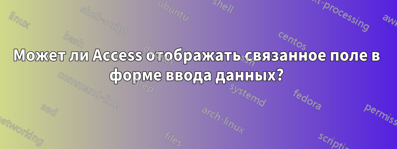 Может ли Access отображать связанное поле в форме ввода данных?