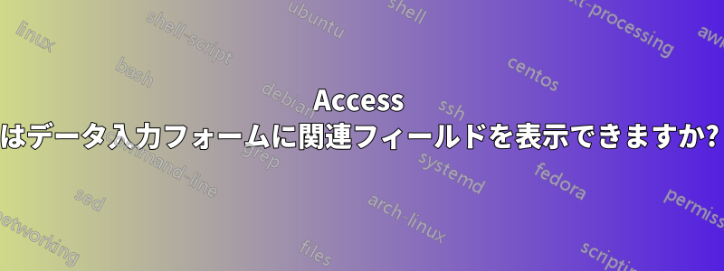 Access はデータ入力フォームに関連フィールドを表示できますか?