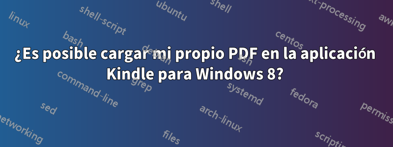 ¿Es posible cargar mi propio PDF en la aplicación Kindle para Windows 8?