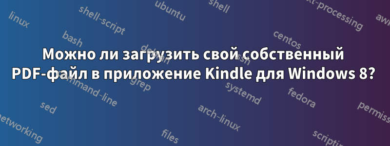 Можно ли загрузить свой собственный PDF-файл в приложение Kindle для Windows 8?