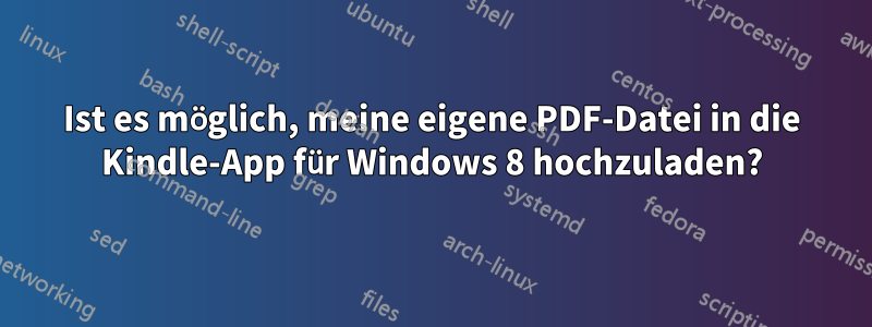 Ist es möglich, meine eigene PDF-Datei in die Kindle-App für Windows 8 hochzuladen?