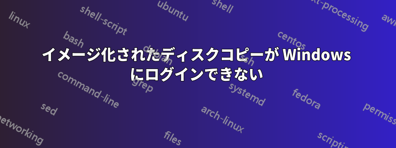 イメージ化されたディスクコピーが Windows にログインできない