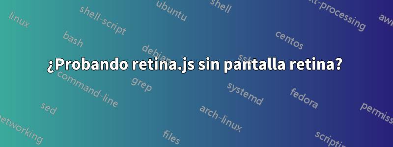 ¿Probando retina.js sin pantalla retina?