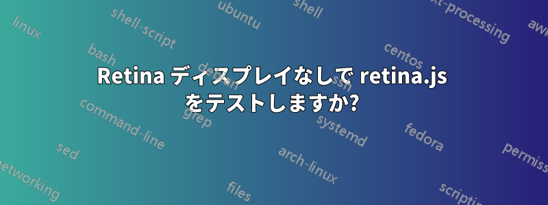 Retina ディスプレイなしで retina.js をテストしますか?