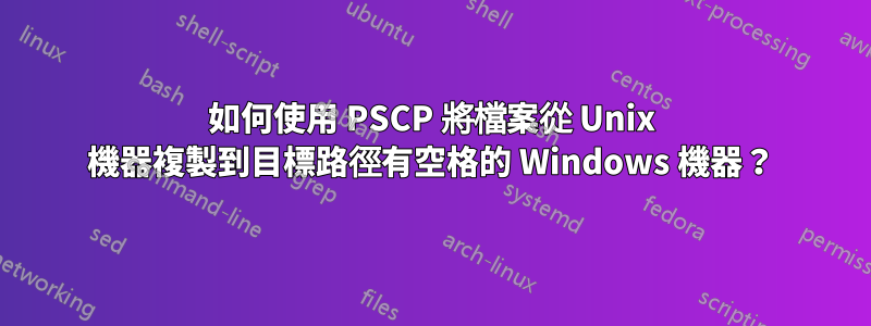 如何使用 PSCP 將檔案從 Unix 機器複製到目標路徑有空格的 Windows 機器？