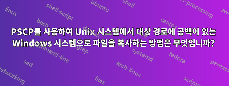 PSCP를 사용하여 Unix 시스템에서 대상 경로에 공백이 있는 Windows 시스템으로 파일을 복사하는 방법은 무엇입니까?