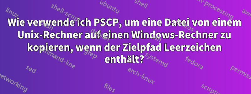 Wie verwende ich PSCP, um eine Datei von einem Unix-Rechner auf einen Windows-Rechner zu kopieren, wenn der Zielpfad Leerzeichen enthält?