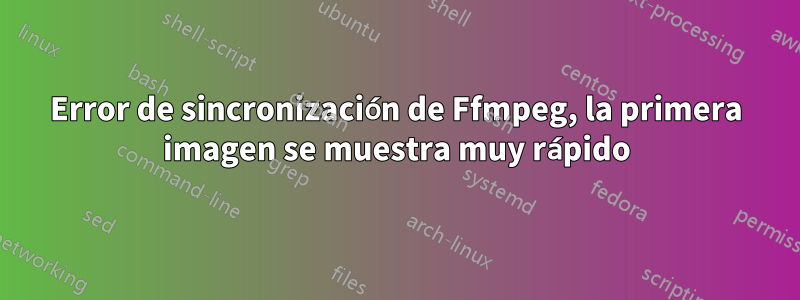 Error de sincronización de Ffmpeg, la primera imagen se muestra muy rápido