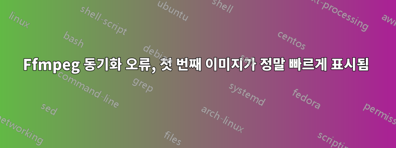 Ffmpeg 동기화 오류, 첫 번째 이미지가 정말 빠르게 표시됨