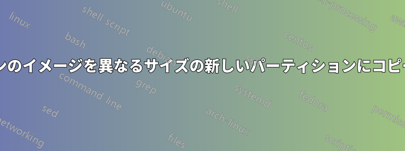 パーティションのイメージを異なるサイズの新しいパーティションにコピーできますか?