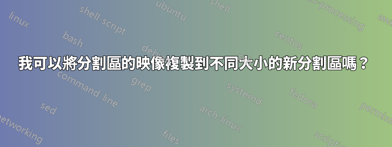 我可以將分割區的映像複製到不同大小的新分割區嗎？