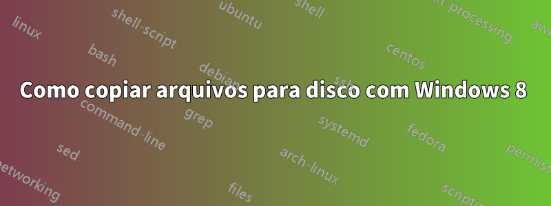 Como copiar arquivos para disco com Windows 8