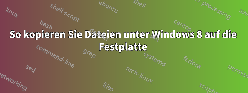 So kopieren Sie Dateien unter Windows 8 auf die Festplatte