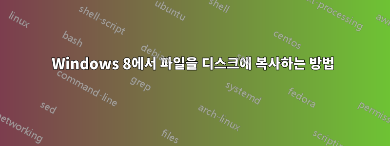 Windows 8에서 파일을 디스크에 복사하는 방법