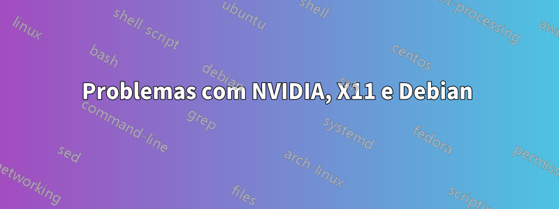 Problemas com NVIDIA, X11 e Debian