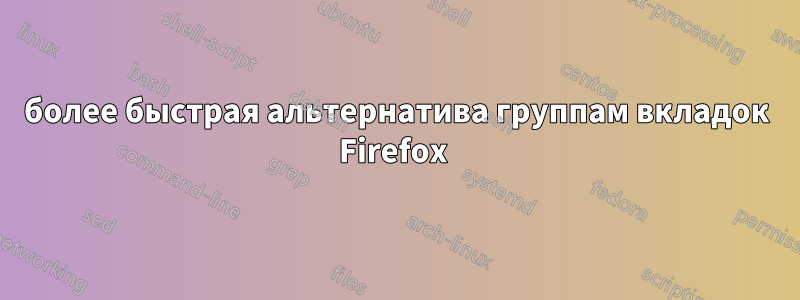 более быстрая альтернатива группам вкладок Firefox 