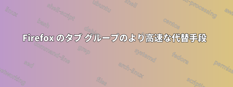 Firefox のタブ グループのより高速な代替手段 