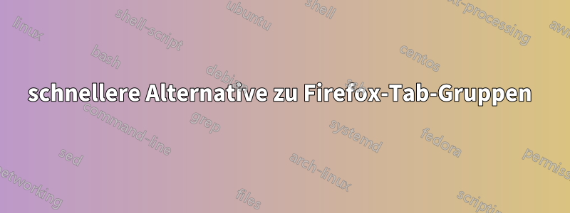 schnellere Alternative zu Firefox-Tab-Gruppen 