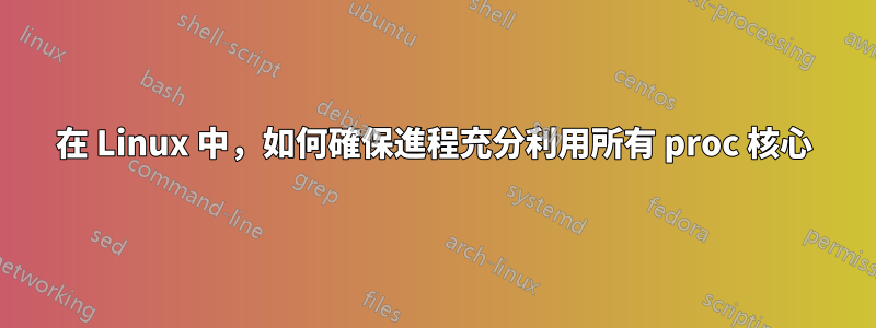 在 Linux 中，如何確保進程充分利用所有 proc 核心