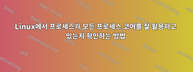 Linux에서 프로세스가 모든 프로세스 코어를 잘 활용하고 있는지 확인하는 방법