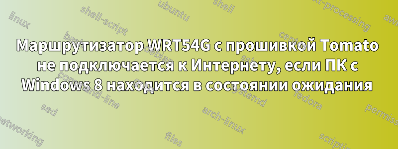 Маршрутизатор WRT54G с прошивкой Tomato не подключается к Интернету, если ПК с Windows 8 находится в состоянии ожидания