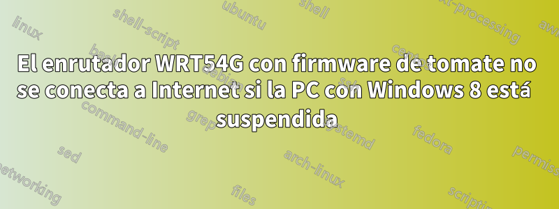 El enrutador WRT54G con firmware de tomate no se conecta a Internet si la PC con Windows 8 está suspendida