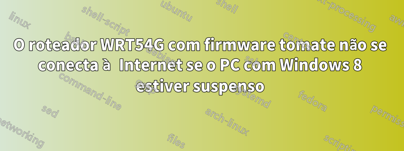 O roteador WRT54G com firmware tomate não se conecta à Internet se o PC com Windows 8 estiver suspenso