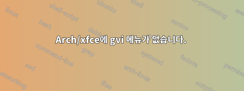 Arch/xfce에 gvi 메뉴가 없습니다.