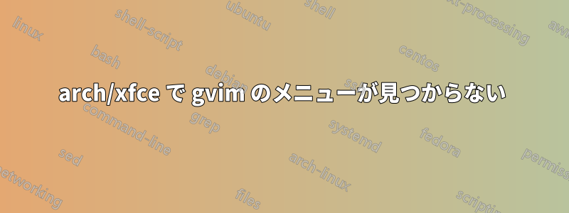 arch/xfce で gvim のメニューが見つからない