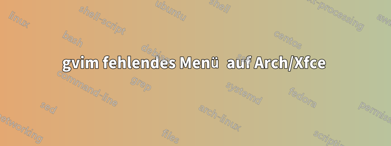 gvim fehlendes Menü auf Arch/Xfce