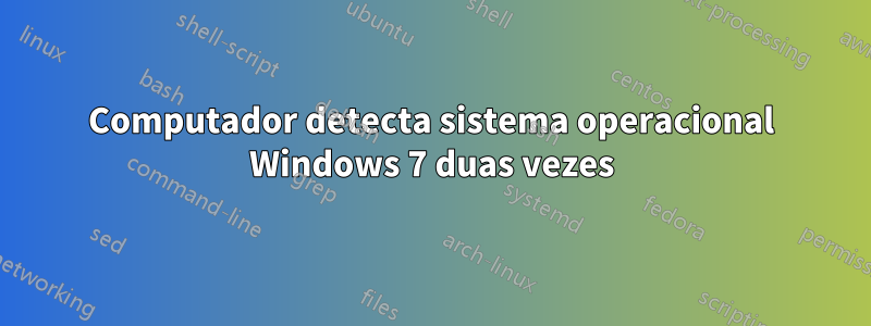 Computador detecta sistema operacional Windows 7 duas vezes