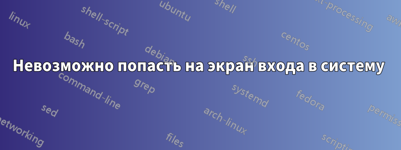 Невозможно попасть на экран входа в систему