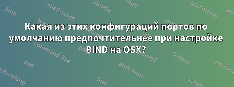 Какая из этих конфигураций портов по умолчанию предпочтительнее при настройке BIND на OSX?