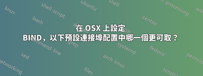 在 OSX 上設定 BIND，以下預設連接埠配置中哪一個更可取？