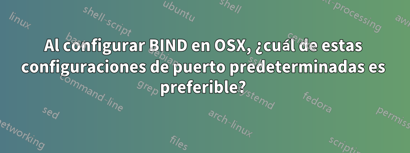 Al configurar BIND en OSX, ¿cuál de estas configuraciones de puerto predeterminadas es preferible?