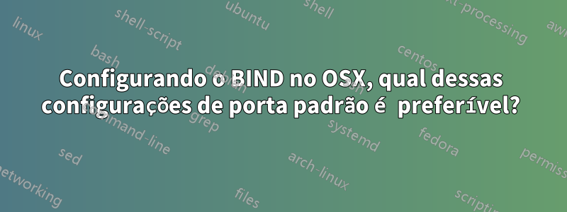 Configurando o BIND no OSX, qual dessas configurações de porta padrão é preferível?