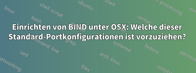 Einrichten von BIND unter OSX: Welche dieser Standard-Portkonfigurationen ist vorzuziehen?