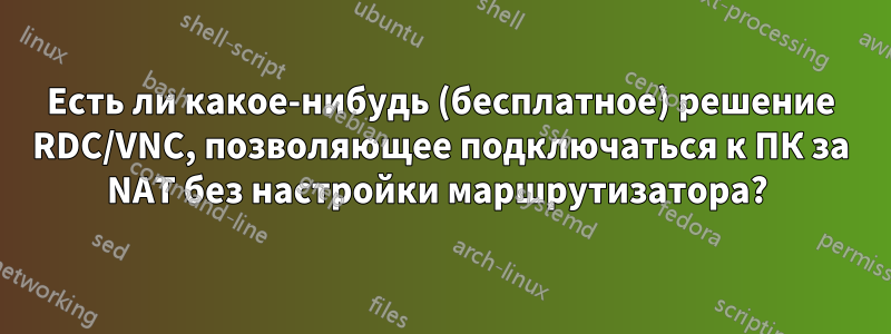 Есть ли какое-нибудь (бесплатное) решение RDC/VNC, позволяющее подключаться к ПК за NAT без настройки маршрутизатора? 