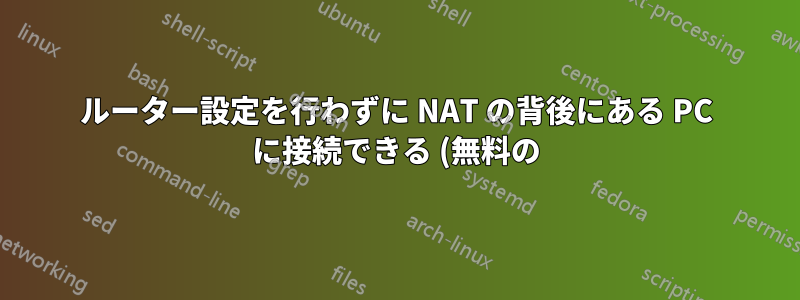 ルーター設定を行わずに NAT の背後にある PC に接続できる (無料の) RDC/VNC ソリューションはありますか?