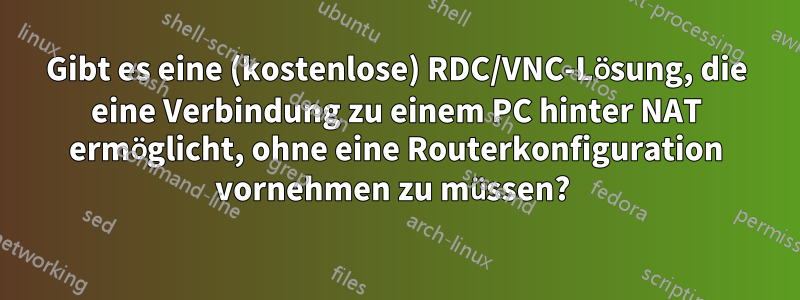 Gibt es eine (kostenlose) RDC/VNC-Lösung, die eine Verbindung zu einem PC hinter NAT ermöglicht, ohne eine Routerkonfiguration vornehmen zu müssen? 