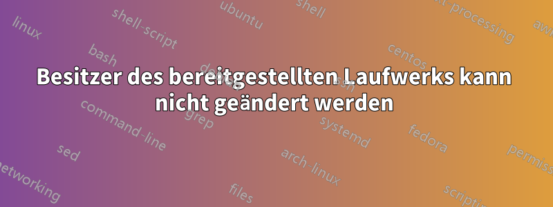 Besitzer des bereitgestellten Laufwerks kann nicht geändert werden