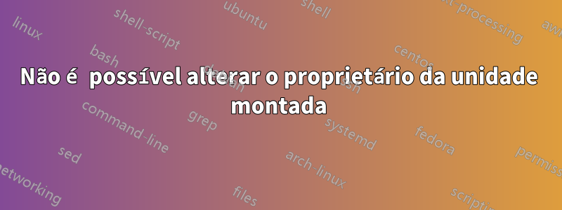 Não é possível alterar o proprietário da unidade montada