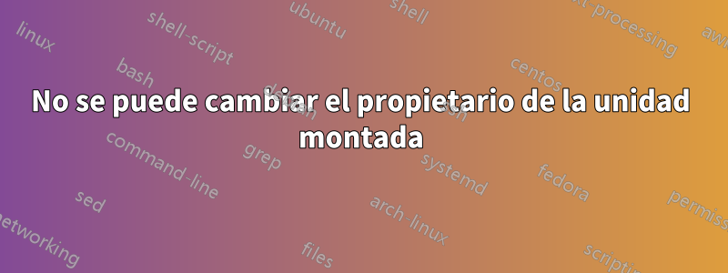 No se puede cambiar el propietario de la unidad montada