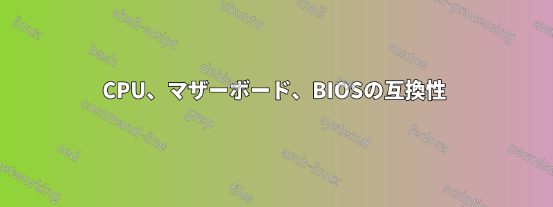 CPU、マザーボード、BIOSの互換性