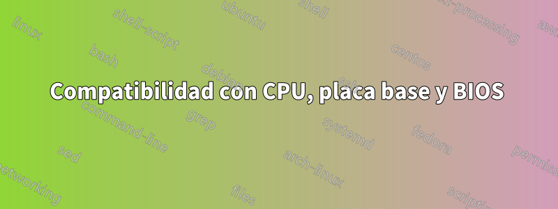 Compatibilidad con CPU, placa base y BIOS