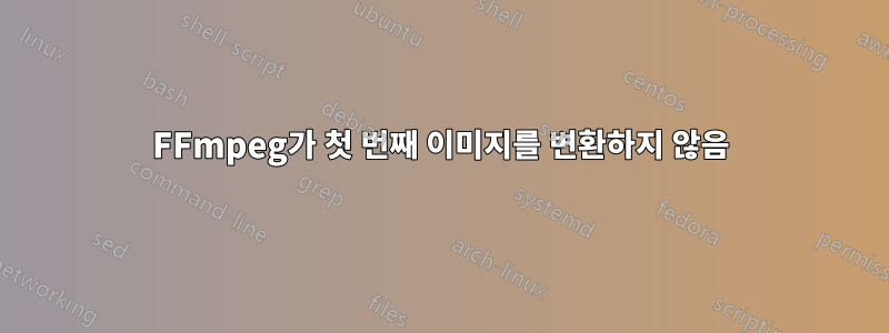 FFmpeg가 첫 번째 이미지를 변환하지 않음