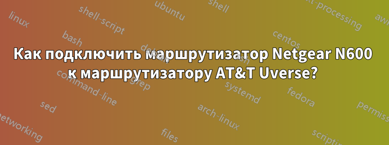 Как подключить маршрутизатор Netgear N600 к маршрутизатору AT&T Uverse?