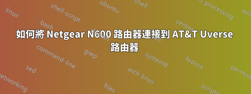 如何將 Netgear N600 路由器連接到 AT&T Uverse 路由器