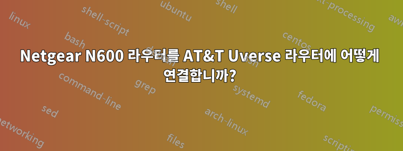 Netgear N600 라우터를 AT&T Uverse 라우터에 어떻게 연결합니까?