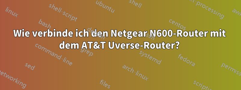 Wie verbinde ich den Netgear N600-Router mit dem AT&T Uverse-Router?